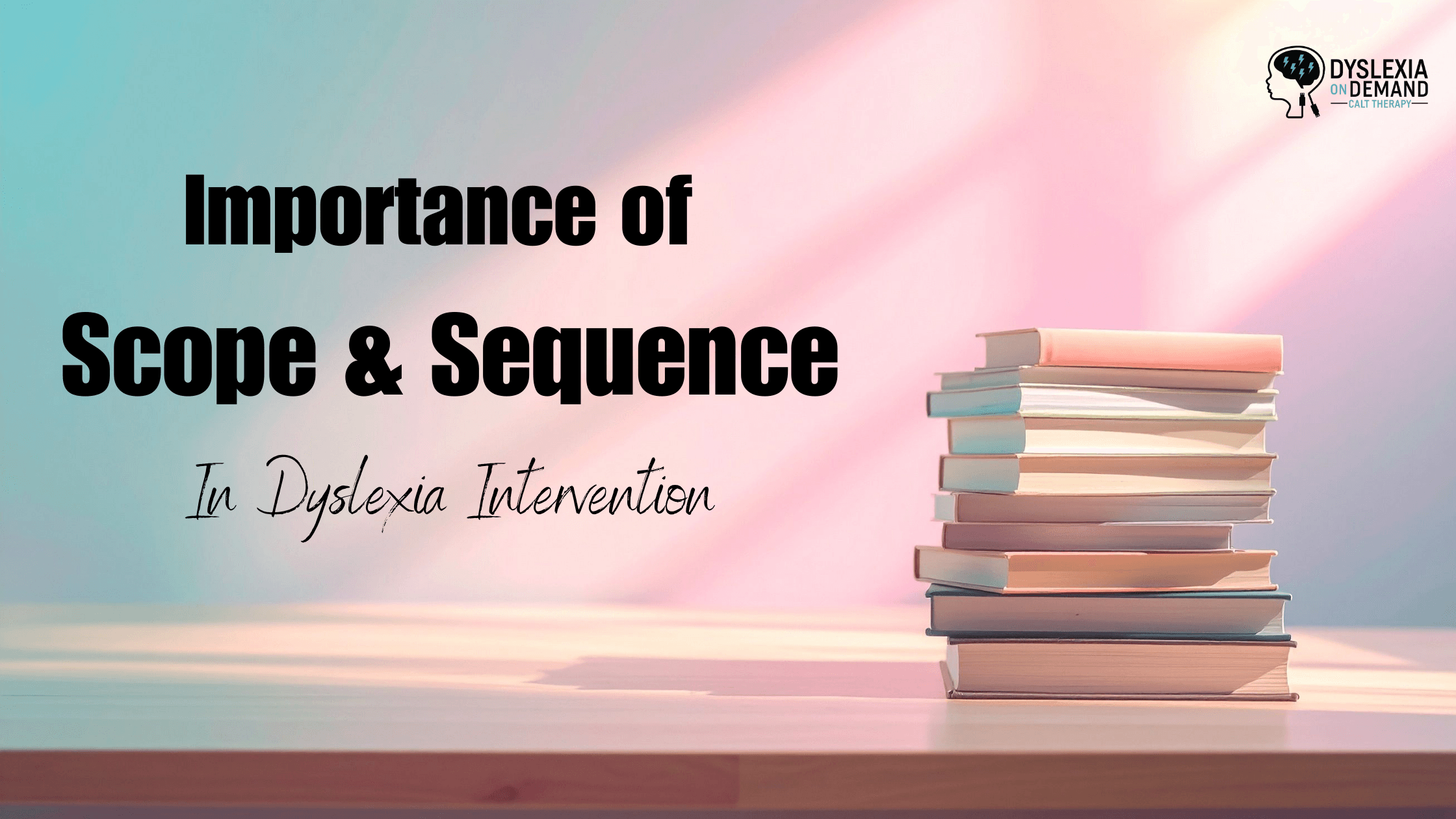 A stack of books sits on a table with soft pink and blue lighting. Text reads: Importance of Scope & Sequence in Dyslexia Intervention. The Dyslexia on Demand logo appears in the top right corner.