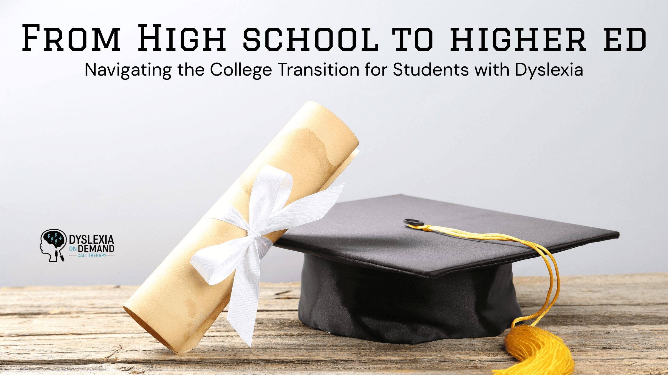 A graduation cap with a yellow tassel and a diploma tied with a white ribbon sit on a wooden surface. The text reads, From High school to higher ed: Navigating the College Transition for Students with Dyslexia.