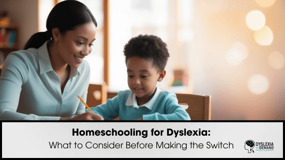 Homeschooling for Dyslexia: What to Consider Before Making the Switch